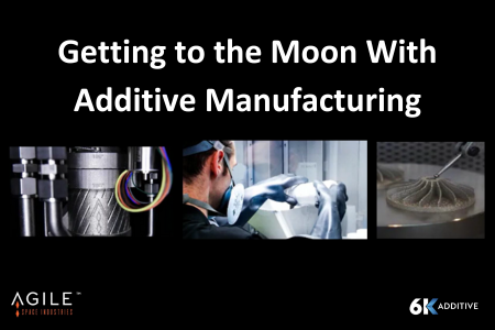 Getting to the Moon With Additive Manufacturing Agile Industried 6K Additive 3DPrint.com